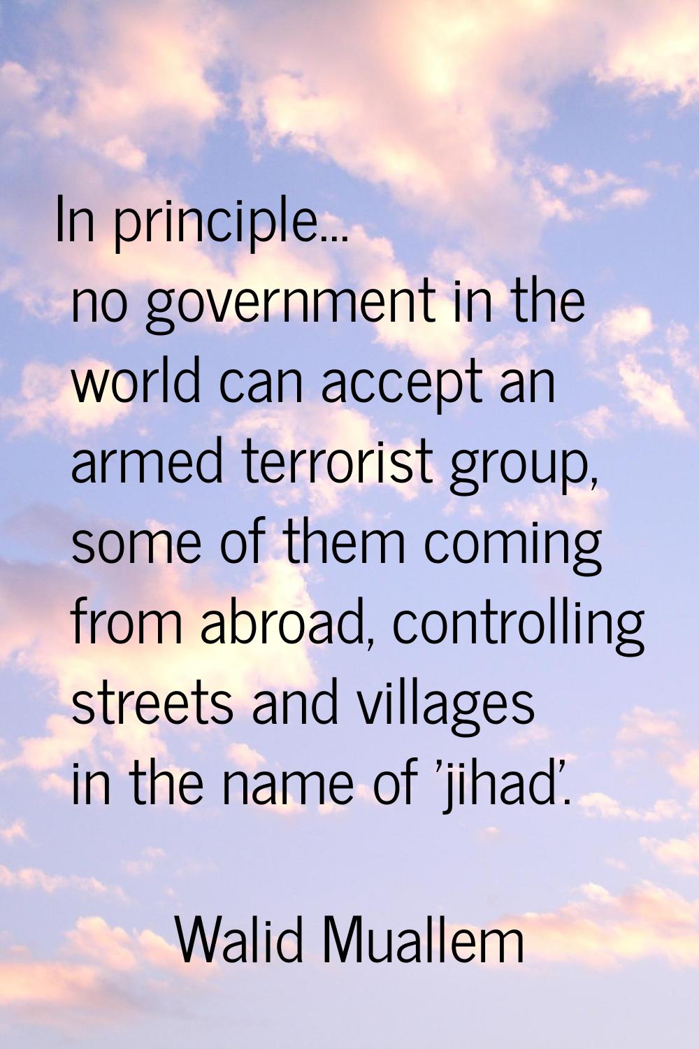 In principle... no government in the world can accept an armed terrorist group, some of them coming