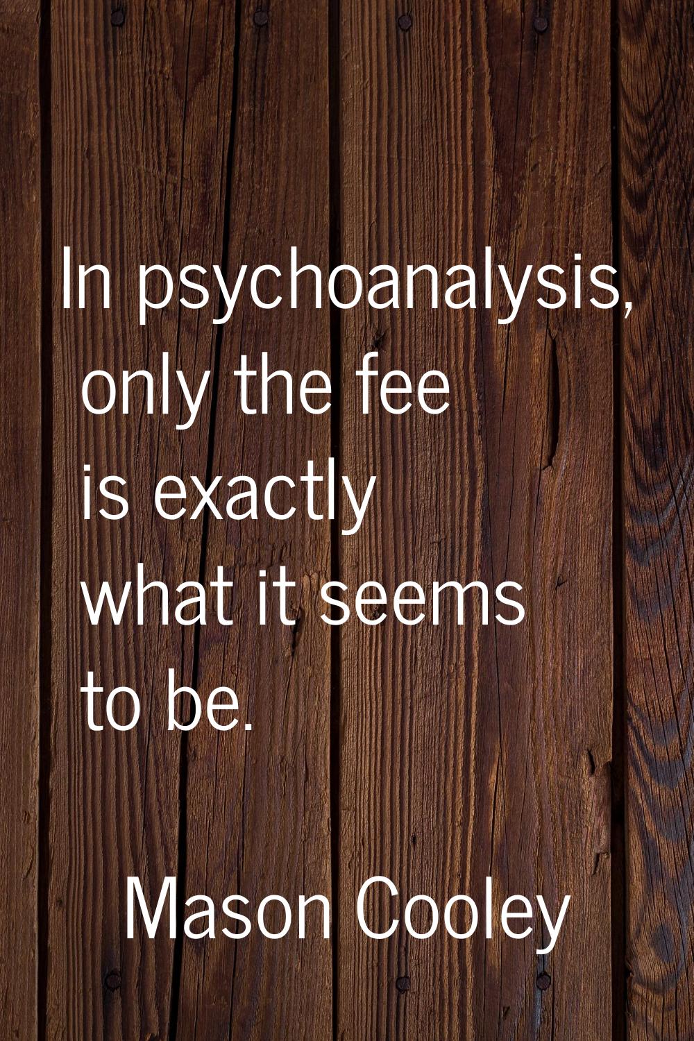 In psychoanalysis, only the fee is exactly what it seems to be.