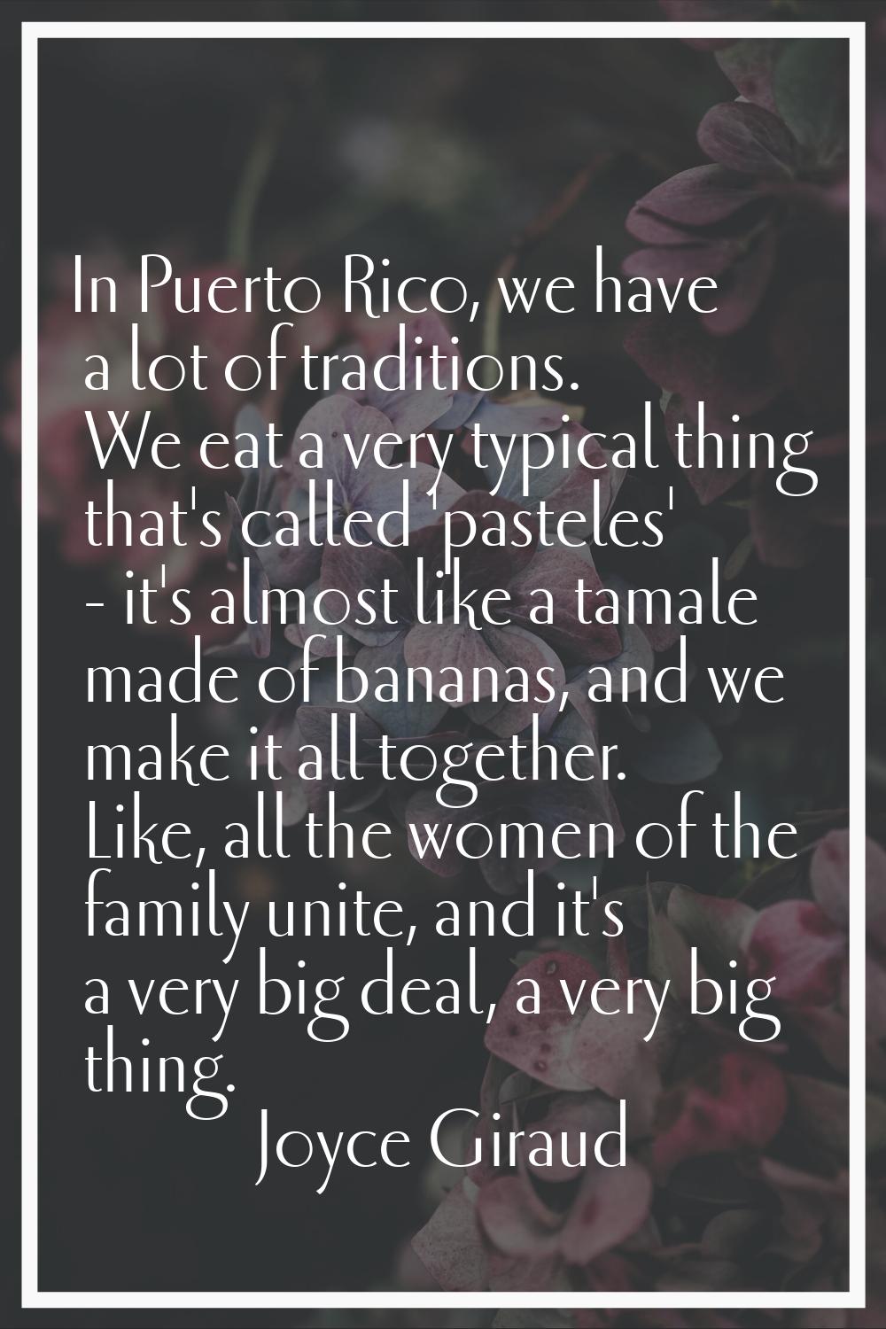 In Puerto Rico, we have a lot of traditions. We eat a very typical thing that's called 'pasteles' -