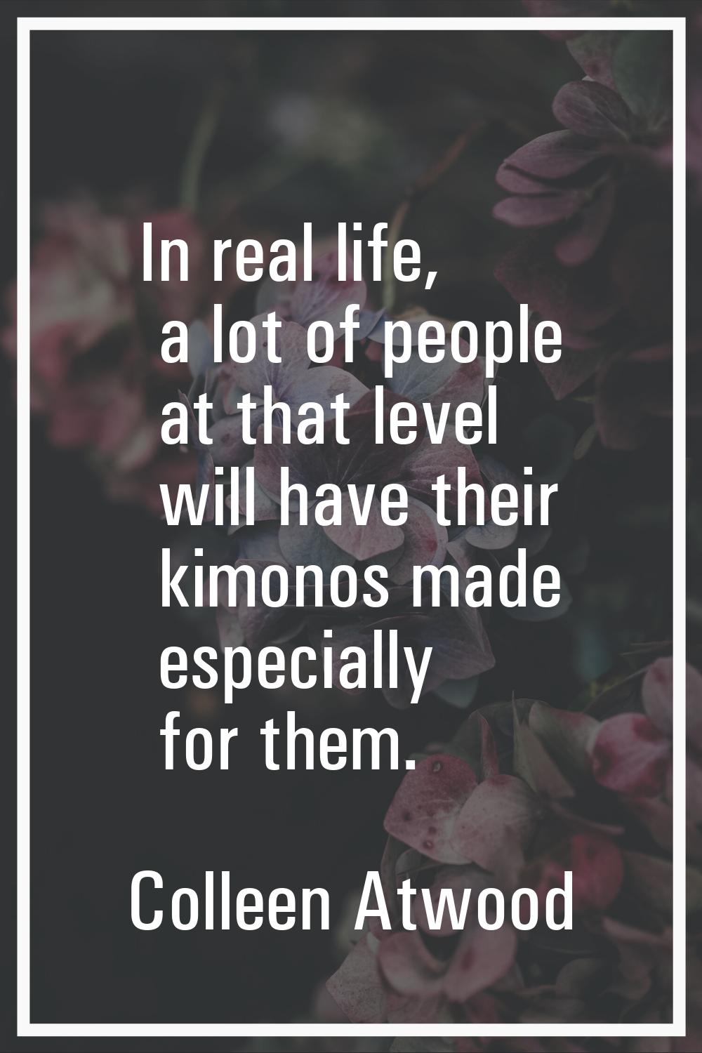 In real life, a lot of people at that level will have their kimonos made especially for them.