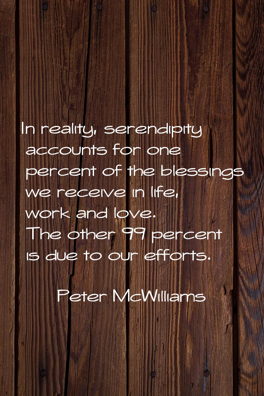 In reality, serendipity accounts for one percent of the blessings we receive in life, work and love