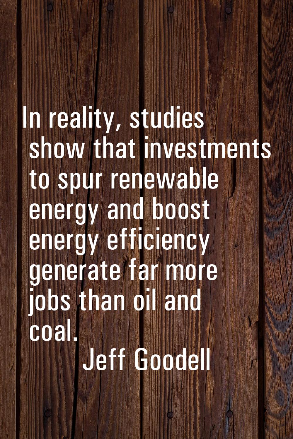 In reality, studies show that investments to spur renewable energy and boost energy efficiency gene