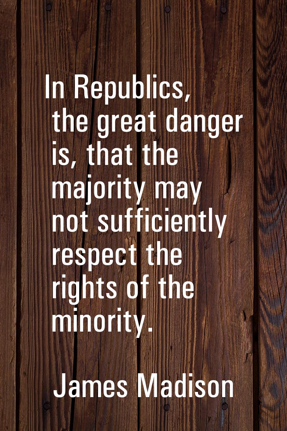 In Republics, the great danger is, that the majority may not sufficiently respect the rights of the