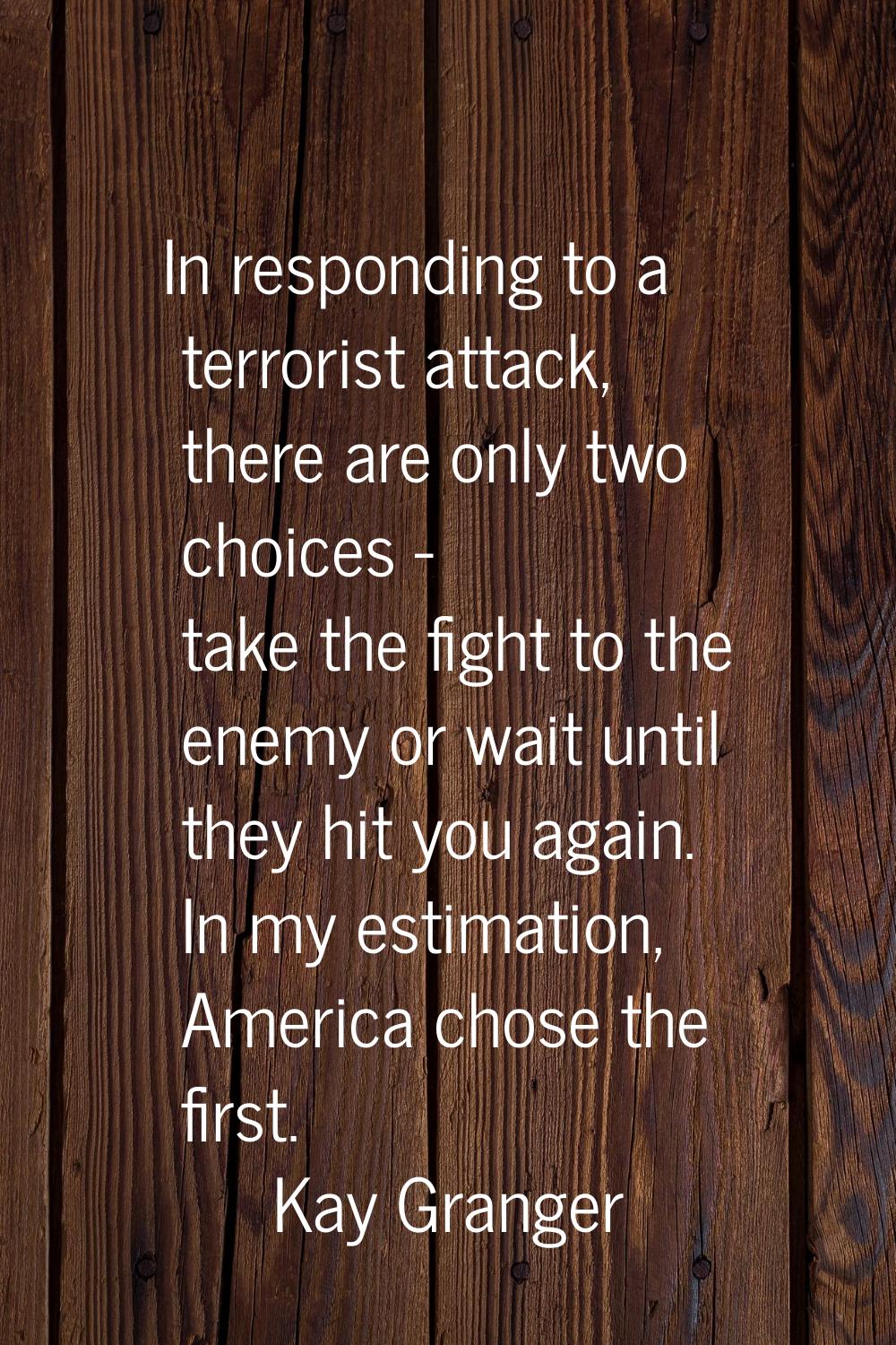 In responding to a terrorist attack, there are only two choices - take the fight to the enemy or wa