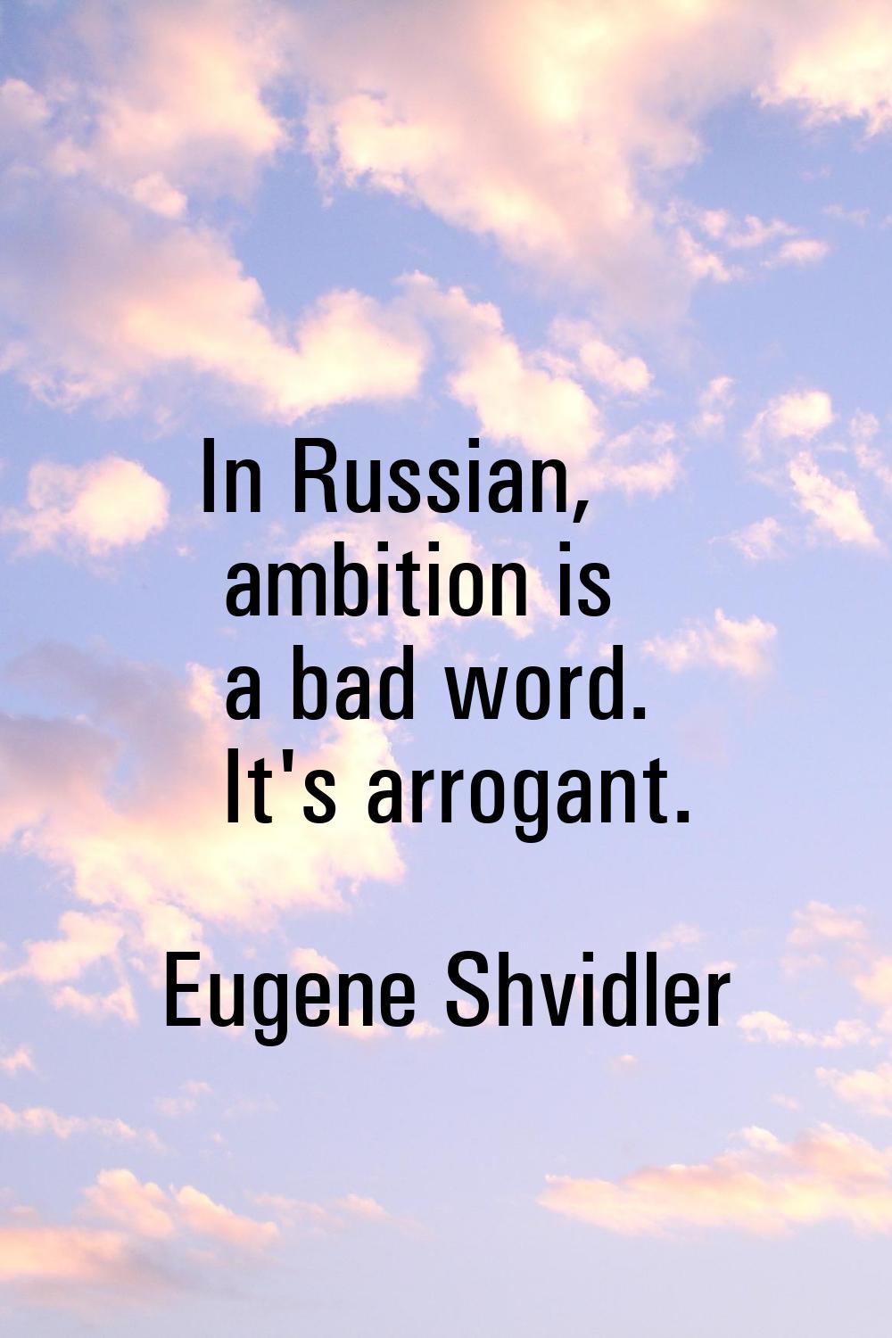 In Russian, ambition is a bad word. It's arrogant.