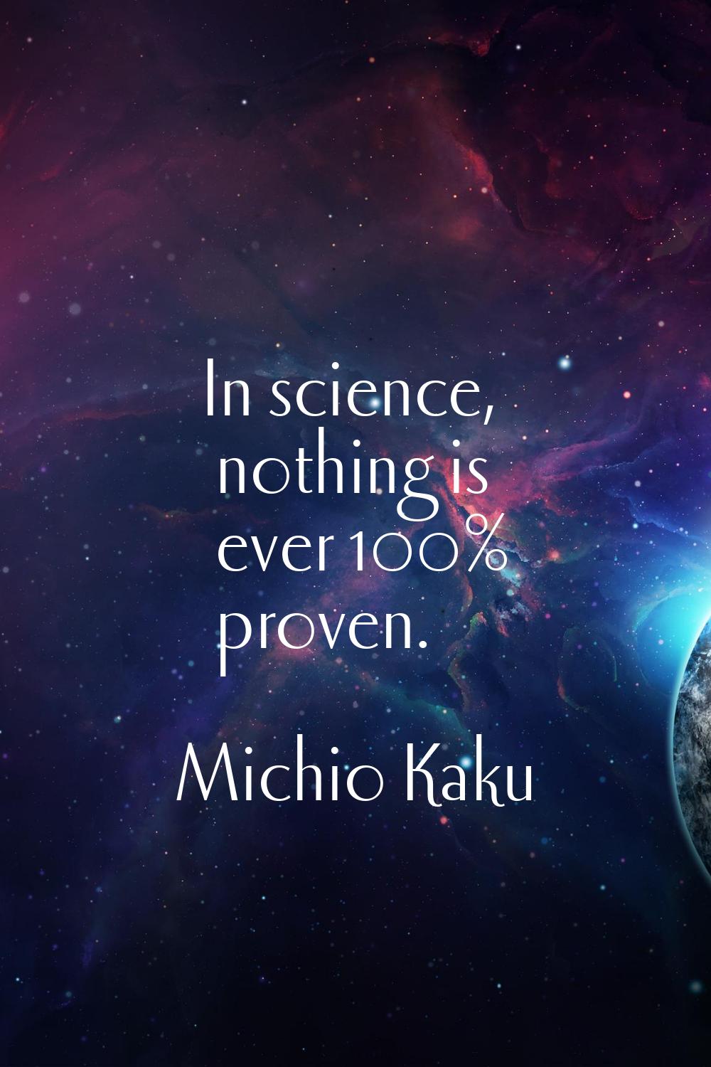 In science, nothing is ever 100% proven.