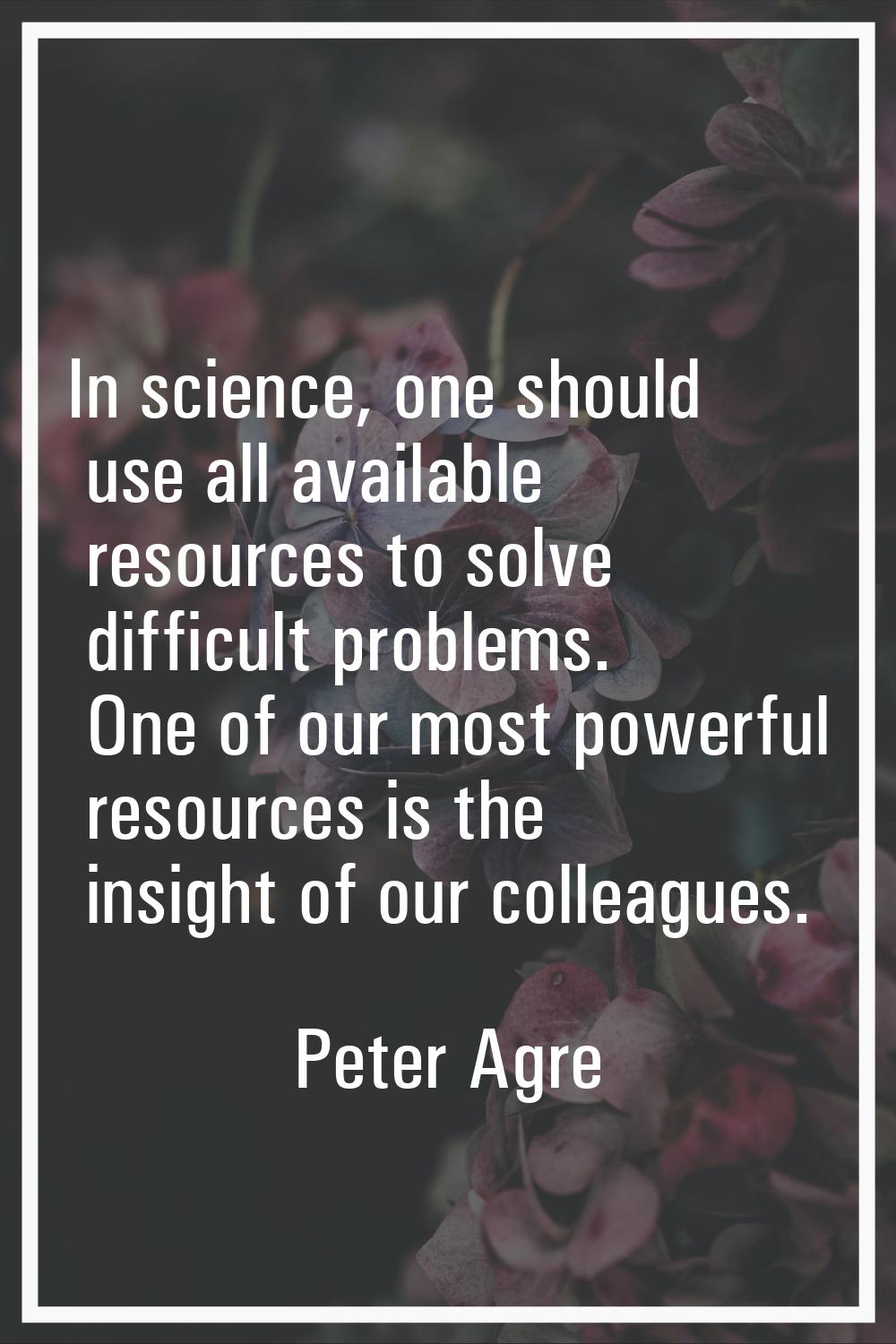 In science, one should use all available resources to solve difficult problems. One of our most pow
