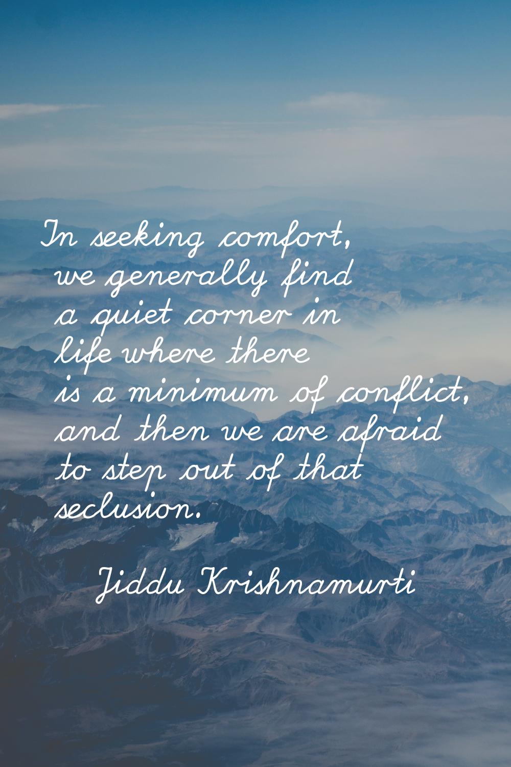 In seeking comfort, we generally find a quiet corner in life where there is a minimum of conflict, 