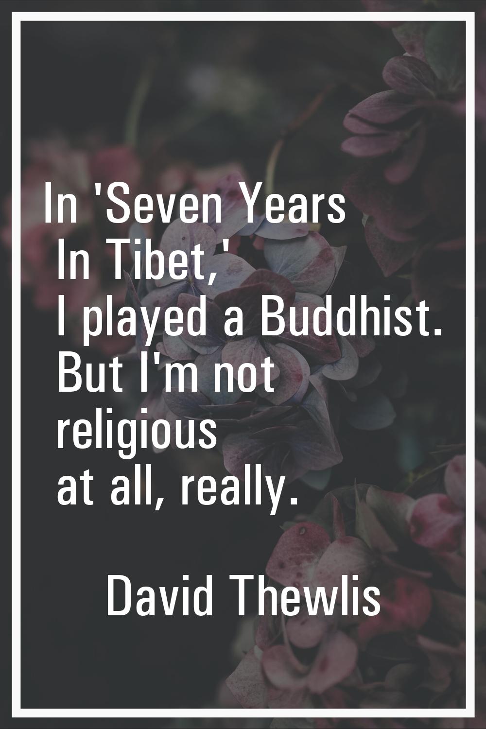 In 'Seven Years In Tibet,' I played a Buddhist. But I'm not religious at all, really.
