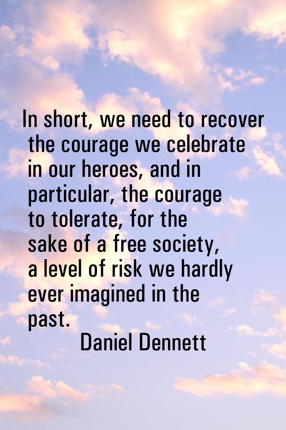 In short, we need to recover the courage we celebrate in our heroes, and in particular, the courage