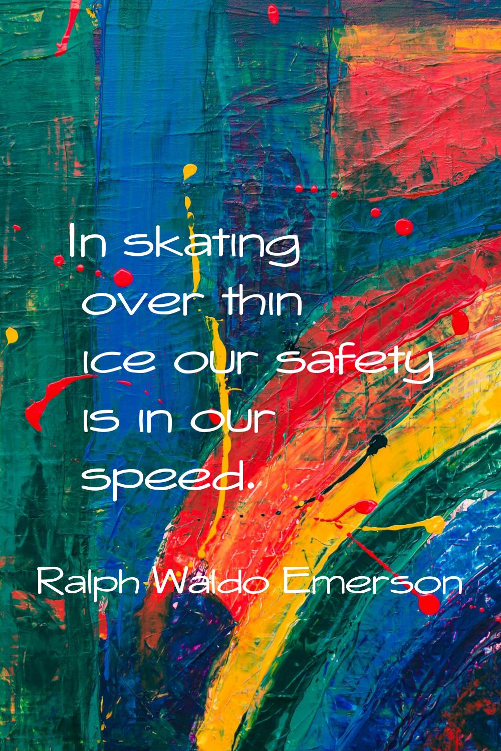 In skating over thin ice our safety is in our speed.