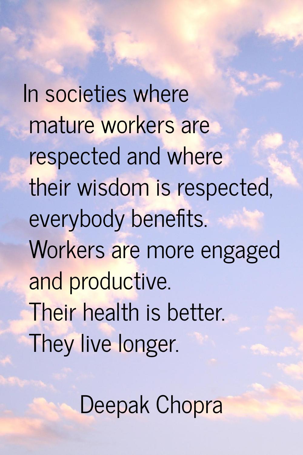 In societies where mature workers are respected and where their wisdom is respected, everybody bene