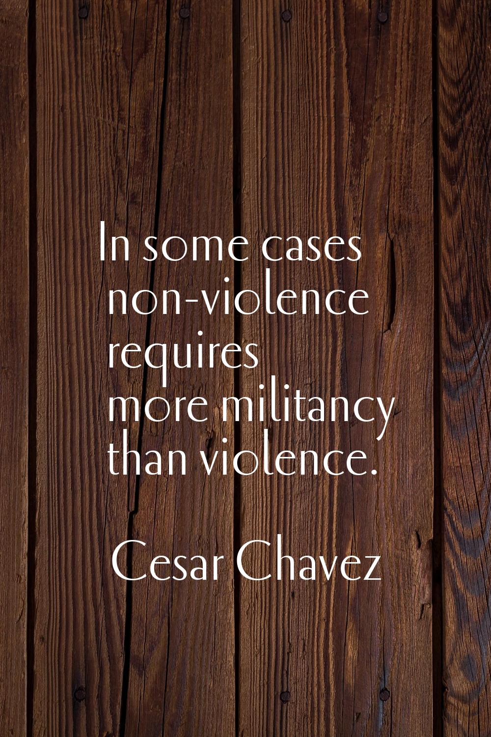 In some cases non-violence requires more militancy than violence.