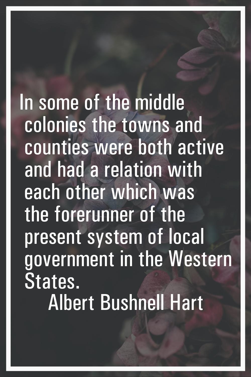 In some of the middle colonies the towns and counties were both active and had a relation with each