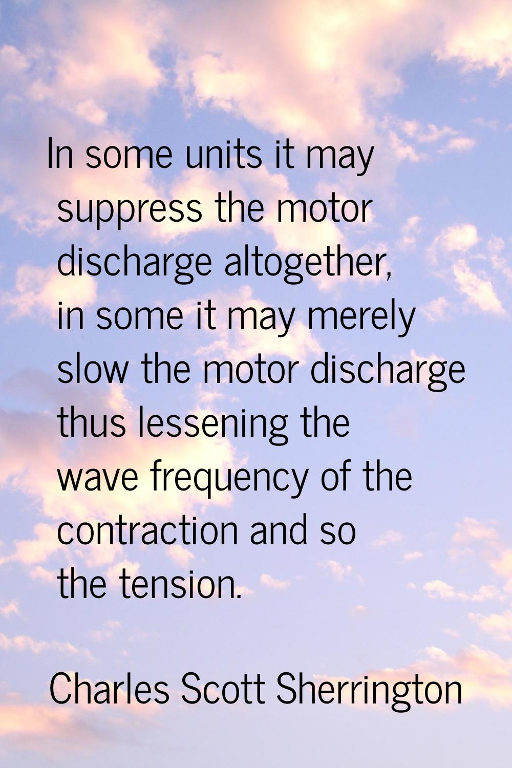 In some units it may suppress the motor discharge altogether, in some it may merely slow the motor 