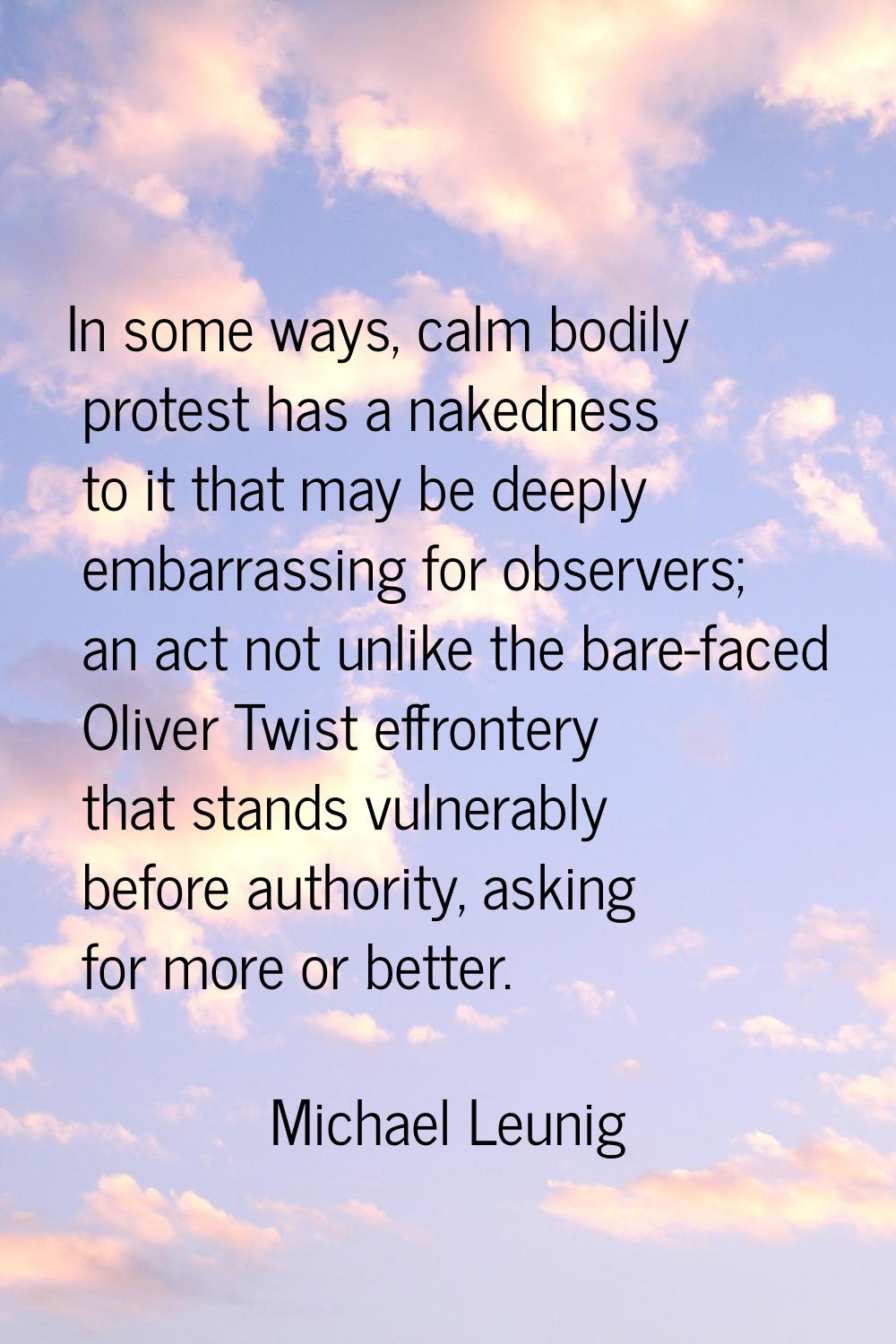 In some ways, calm bodily protest has a nakedness to it that may be deeply embarrassing for observe