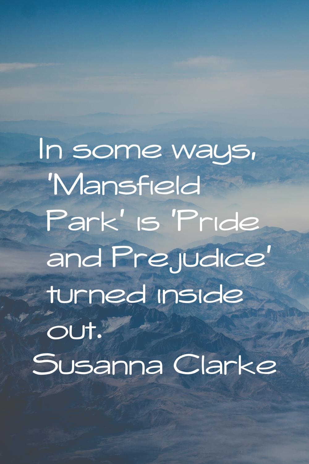 In some ways, 'Mansfield Park' is 'Pride and Prejudice' turned inside out.