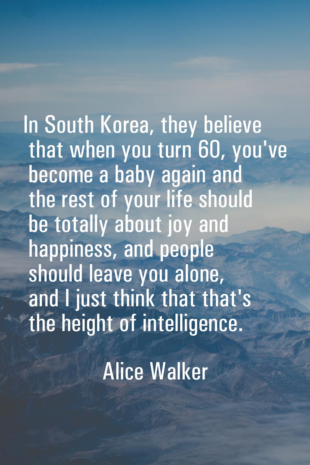 In South Korea, they believe that when you turn 60, you've become a baby again and the rest of your