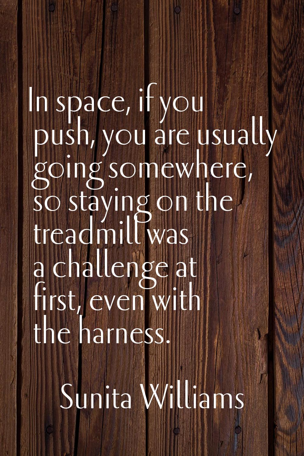 In space, if you push, you are usually going somewhere, so staying on the treadmill was a challenge