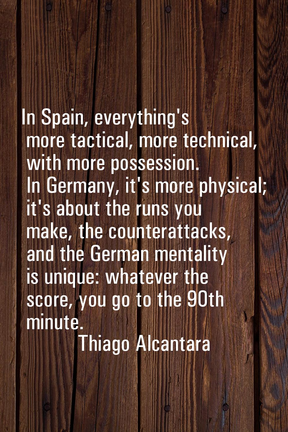 In Spain, everything's more tactical, more technical, with more possession. In Germany, it's more p