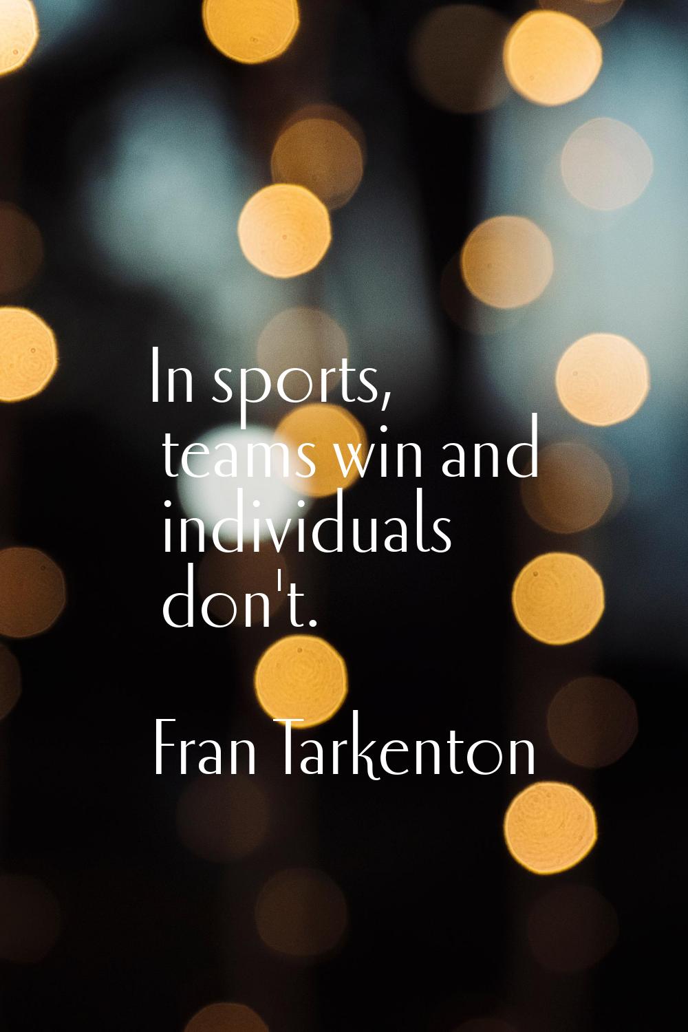 In sports, teams win and individuals don't.
