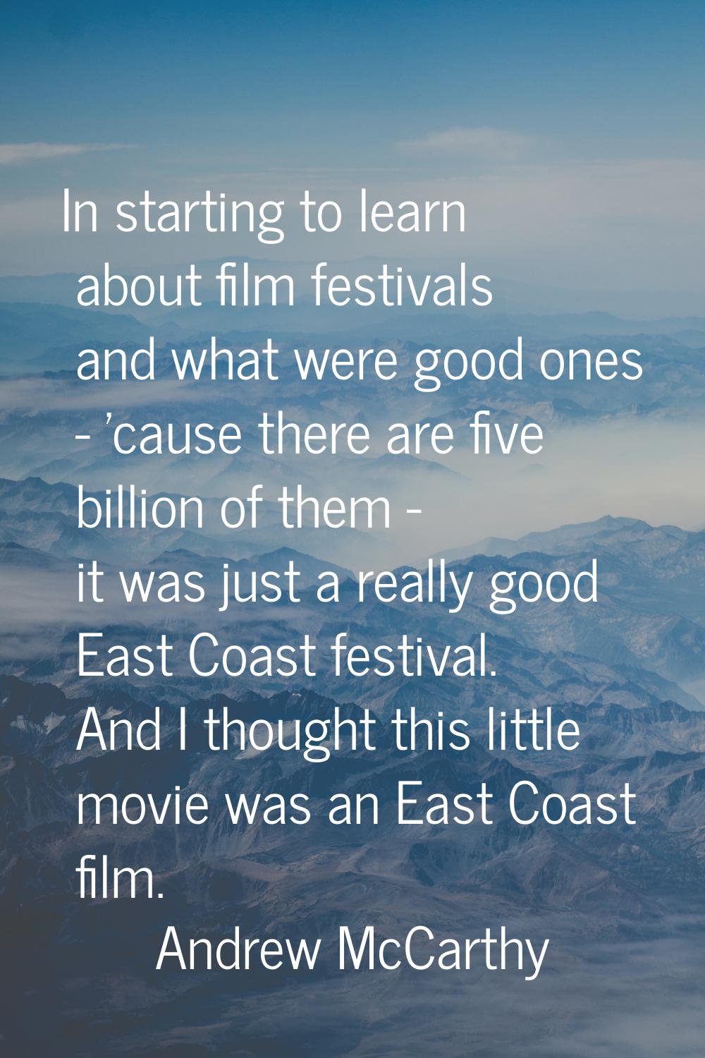 In starting to learn about film festivals and what were good ones - 'cause there are five billion o
