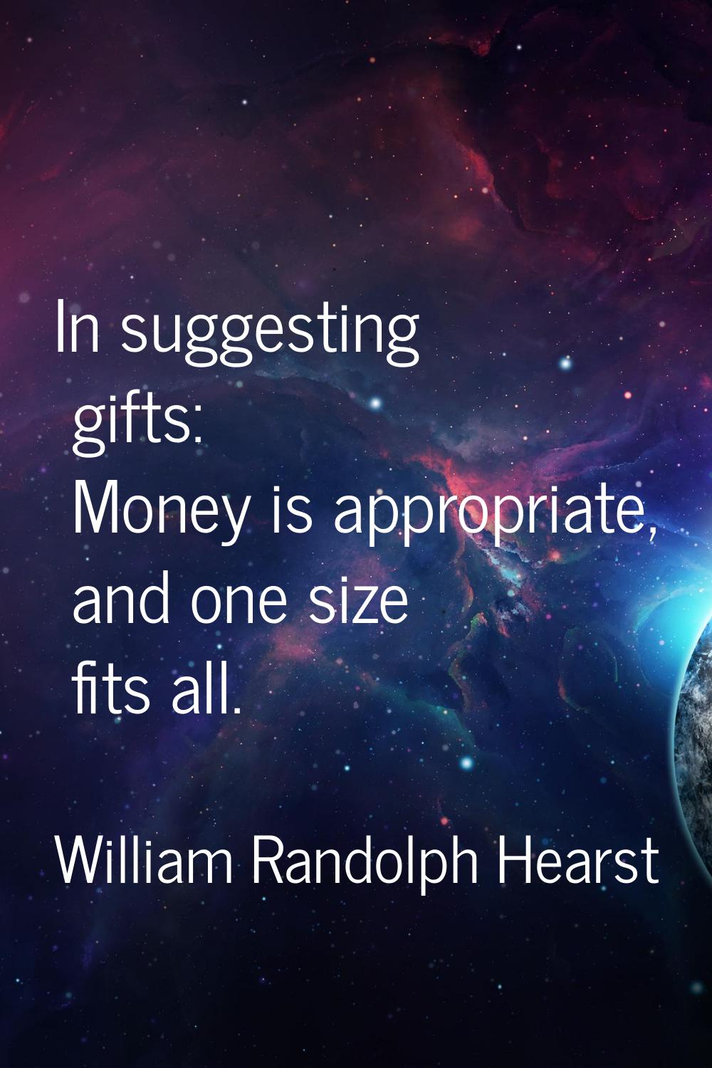 In suggesting gifts: Money is appropriate, and one size fits all.