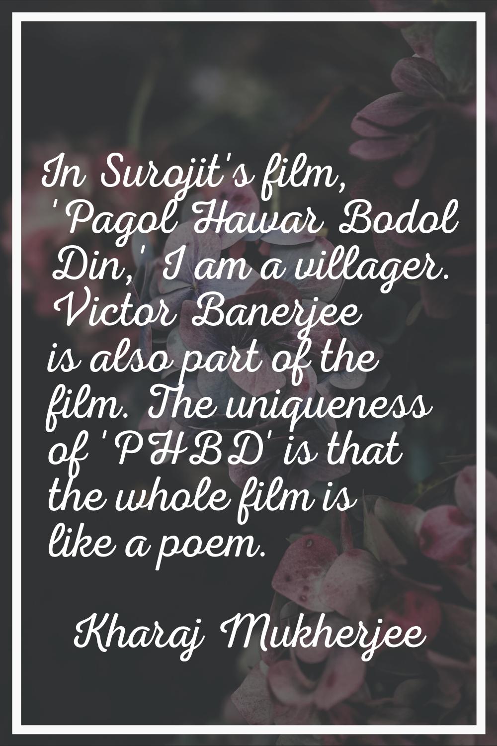 In Surojit's film, 'Pagol Hawar Bodol Din,' I am a villager. Victor Banerjee is also part of the fi