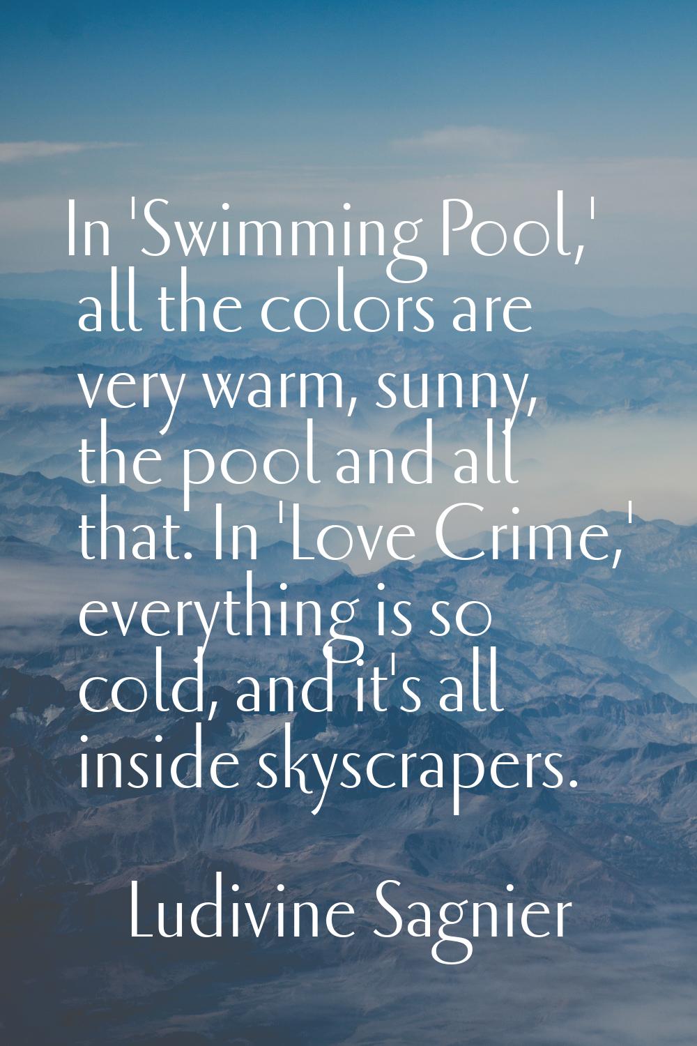 In 'Swimming Pool,' all the colors are very warm, sunny, the pool and all that. In 'Love Crime,' ev