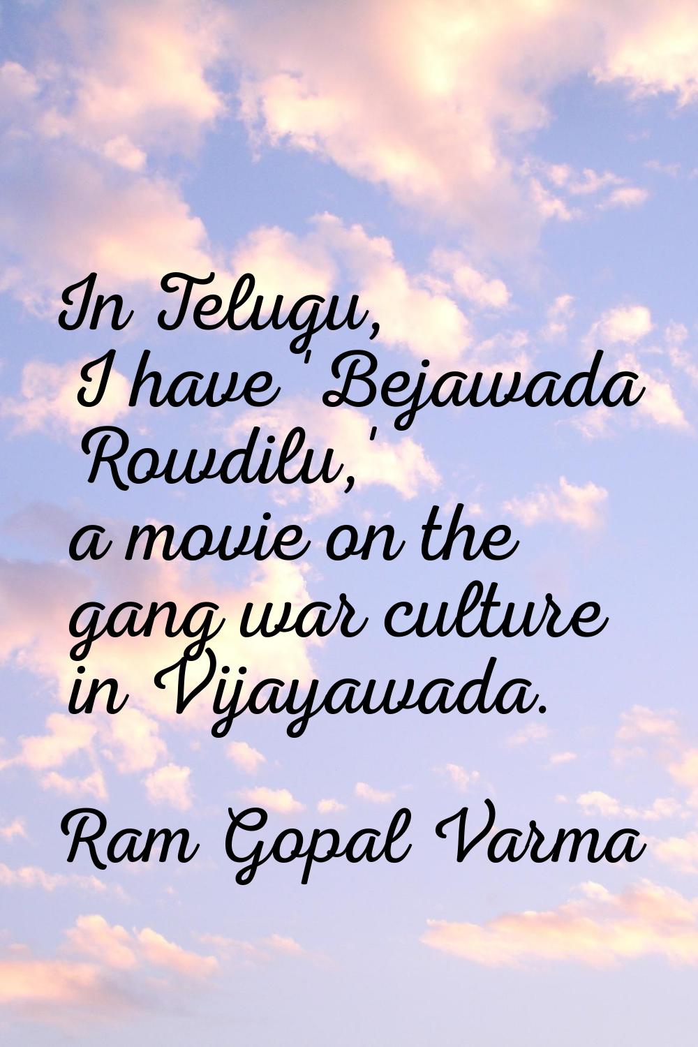 In Telugu, I have 'Bejawada Rowdilu,' a movie on the gang war culture in Vijayawada.