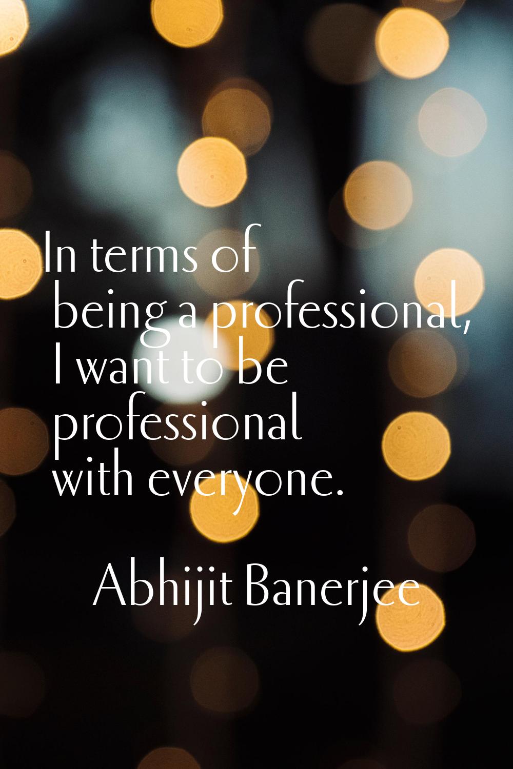 In terms of being a professional, I want to be professional with everyone.