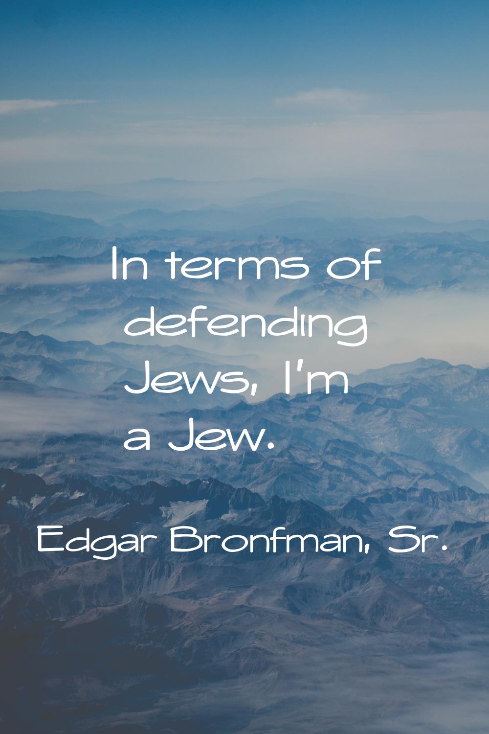 In terms of defending Jews, I'm a Jew.