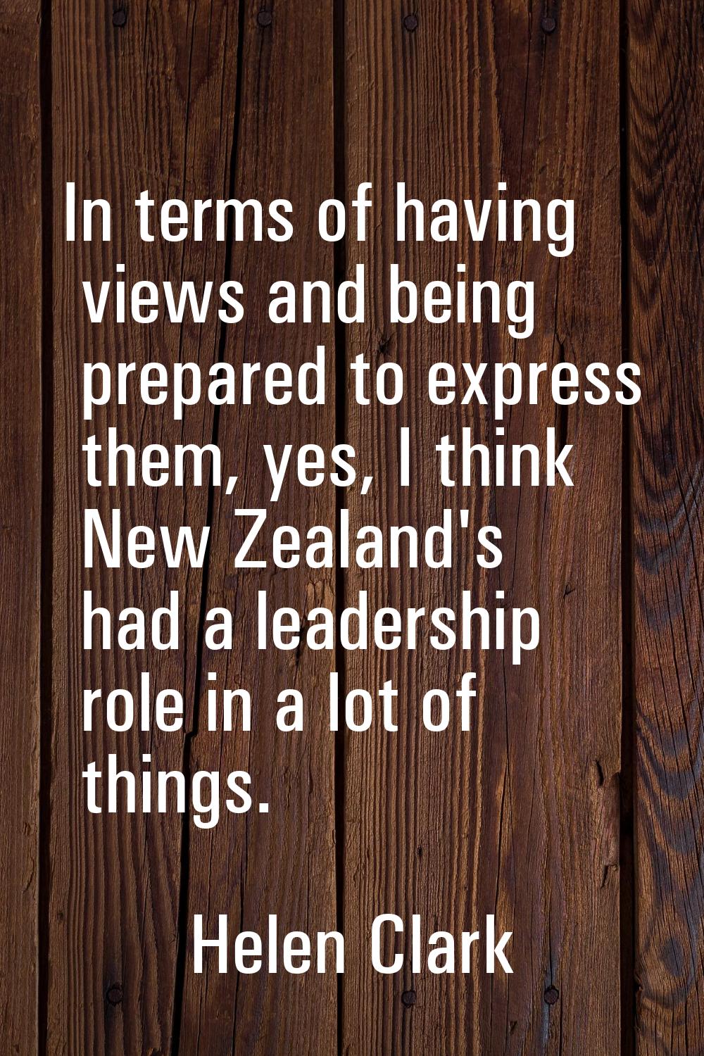 In terms of having views and being prepared to express them, yes, I think New Zealand's had a leade