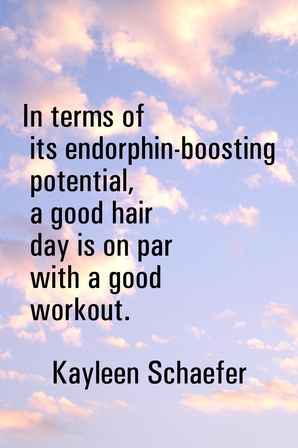 In terms of its endorphin-boosting potential, a good hair day is on par with a good workout.