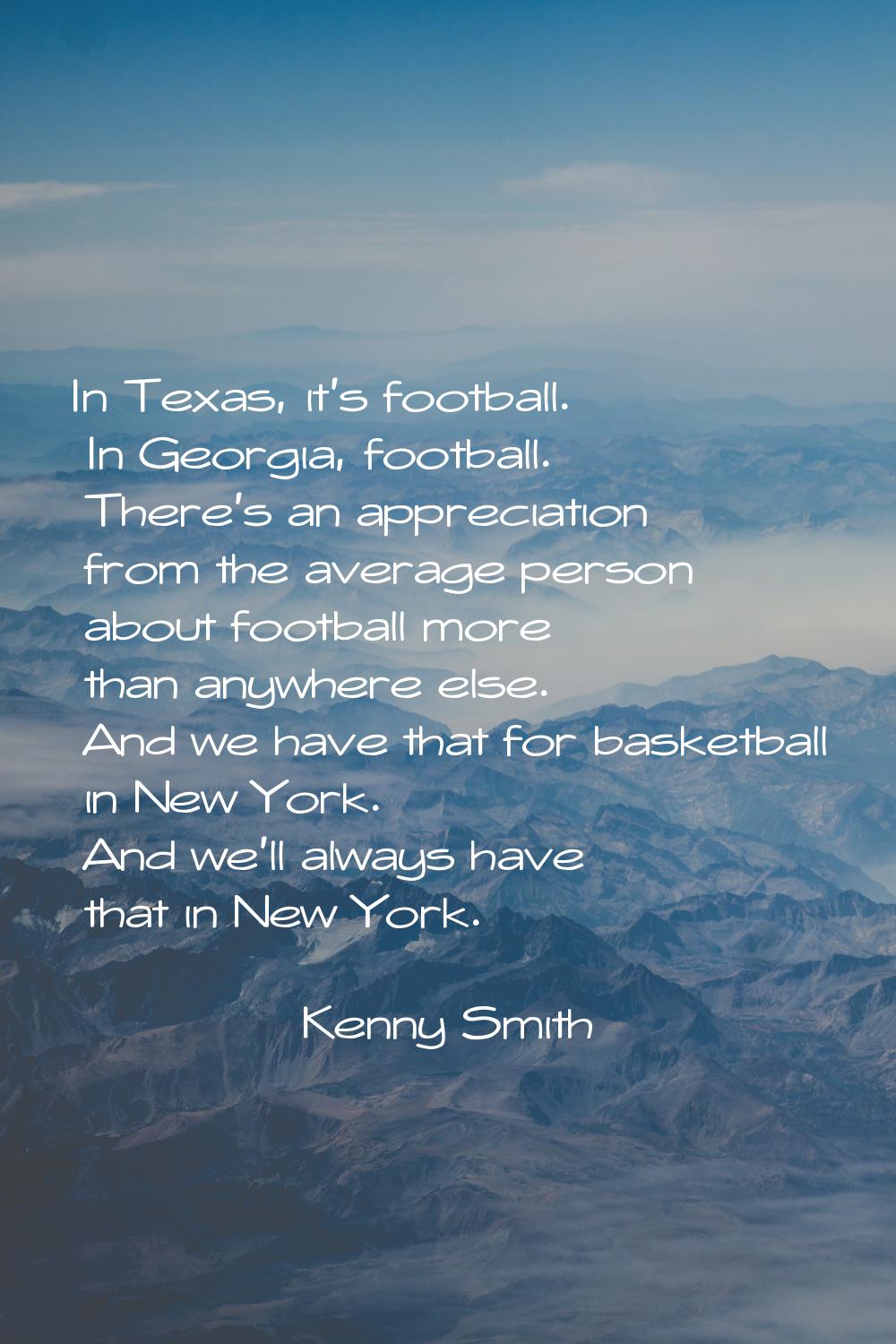 In Texas, it's football. In Georgia, football. There's an appreciation from the average person abou