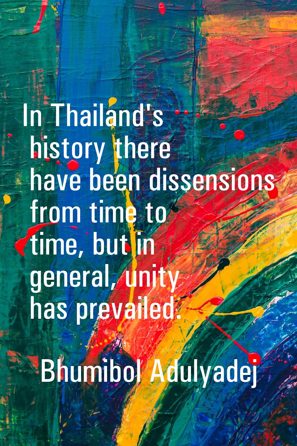 In Thailand's history there have been dissensions from time to time, but in general, unity has prev