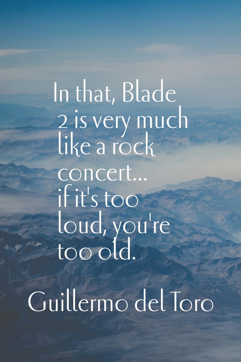 In that, Blade 2 is very much like a rock concert... if it's too loud, you're too old.