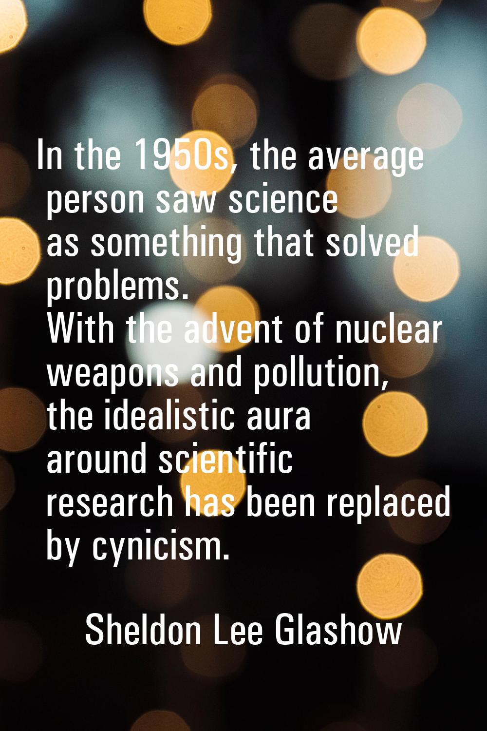 In the 1950s, the average person saw science as something that solved problems. With the advent of 