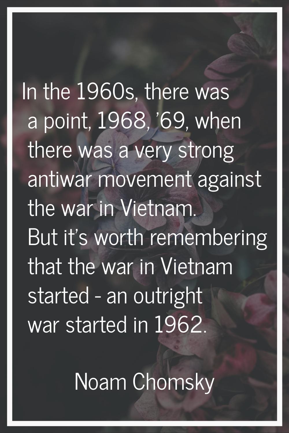 In the 1960s, there was a point, 1968, '69, when there was a very strong antiwar movement against t