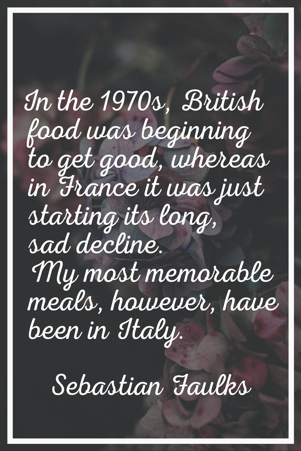 In the 1970s, British food was beginning to get good, whereas in France it was just starting its lo