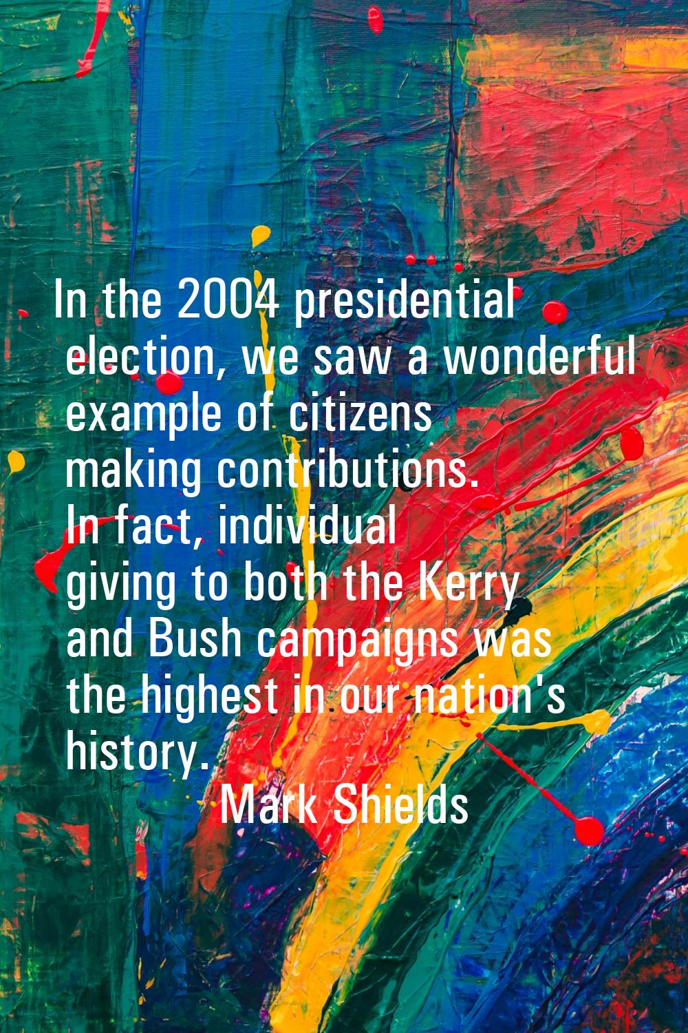 In the 2004 presidential election, we saw a wonderful example of citizens making contributions. In 