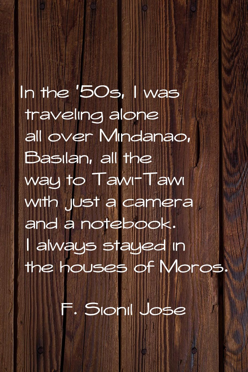 In the '50s, I was traveling alone all over Mindanao, Basilan, all the way to Tawi-Tawi with just a