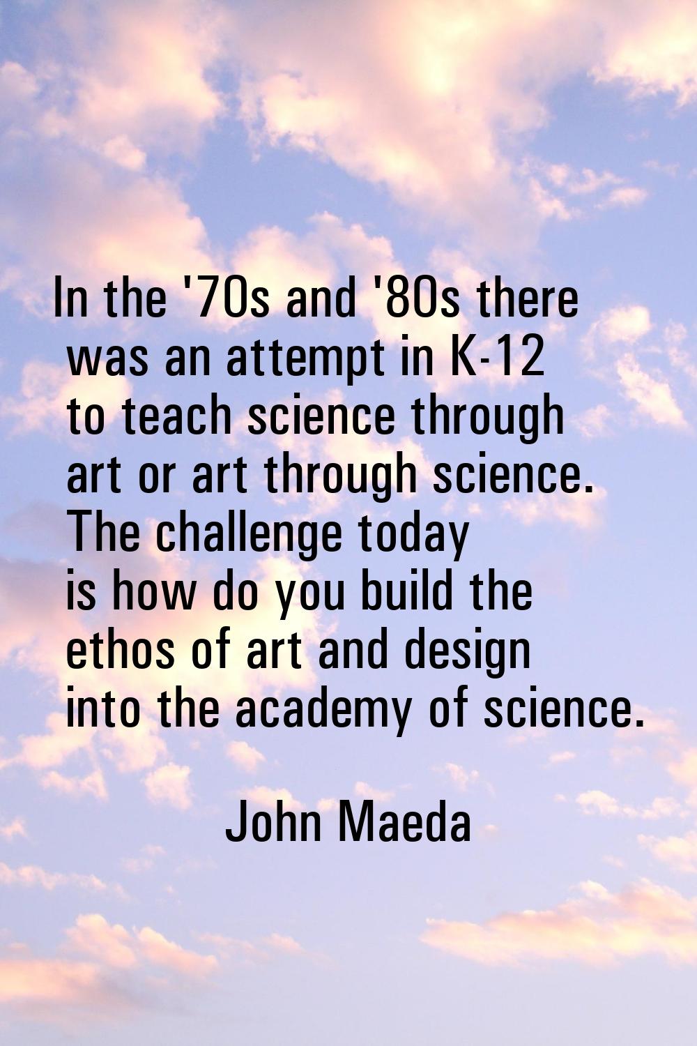 In the '70s and '80s there was an attempt in K-12 to teach science through art or art through scien