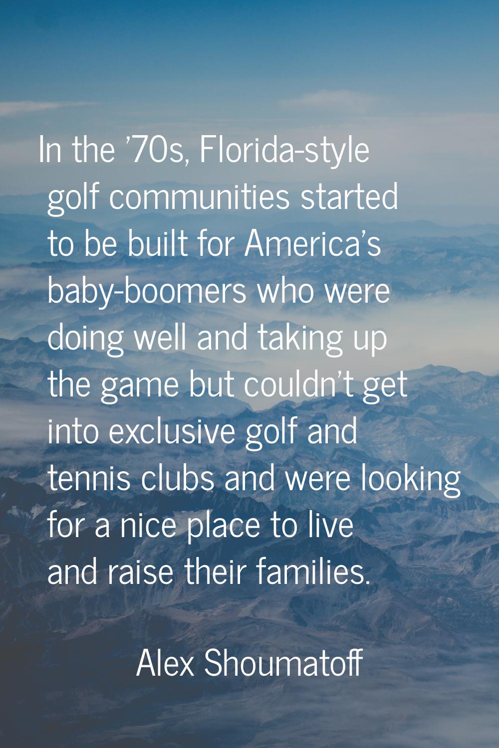 In the '70s, Florida-style golf communities started to be built for America's baby-boomers who were
