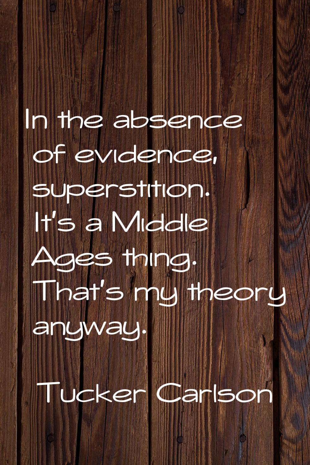 In the absence of evidence, superstition. It's a Middle Ages thing. That's my theory anyway.
