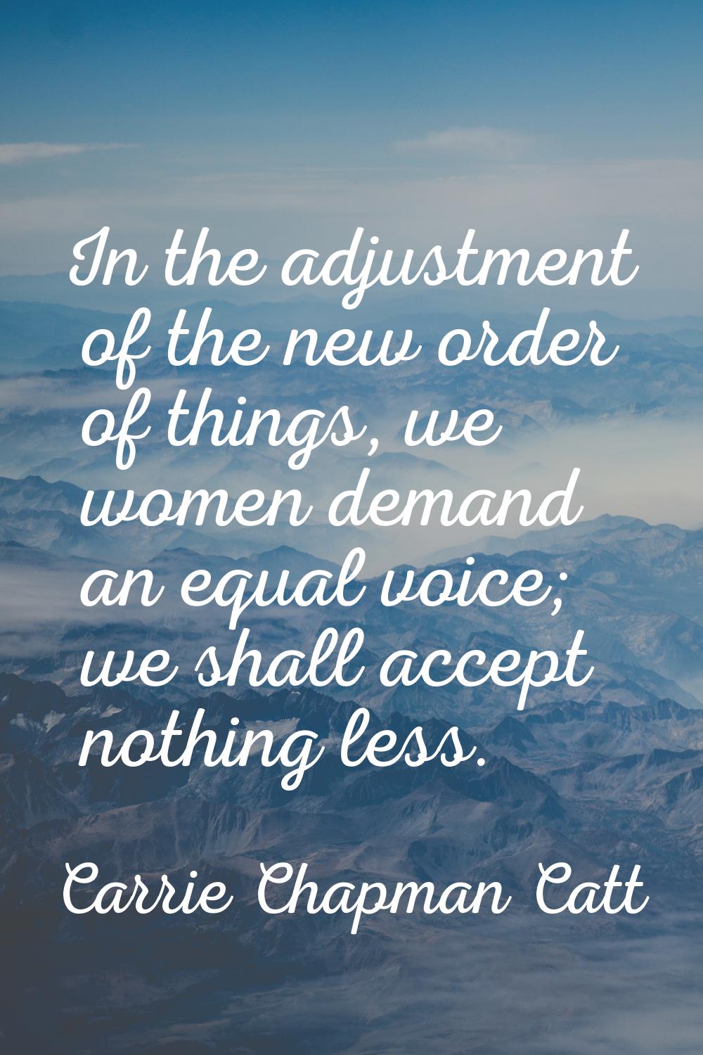 In the adjustment of the new order of things, we women demand an equal voice; we shall accept nothi