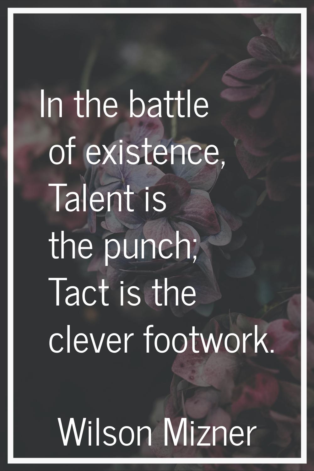 In the battle of existence, Talent is the punch; Tact is the clever footwork.