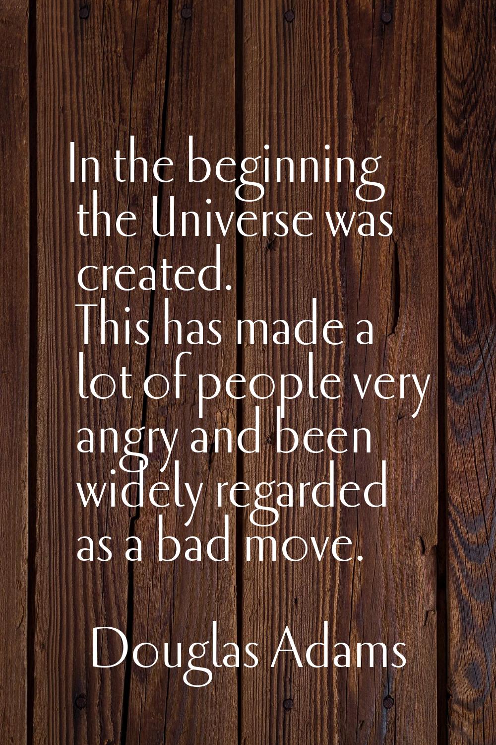 In the beginning the Universe was created. This has made a lot of people very angry and been widely