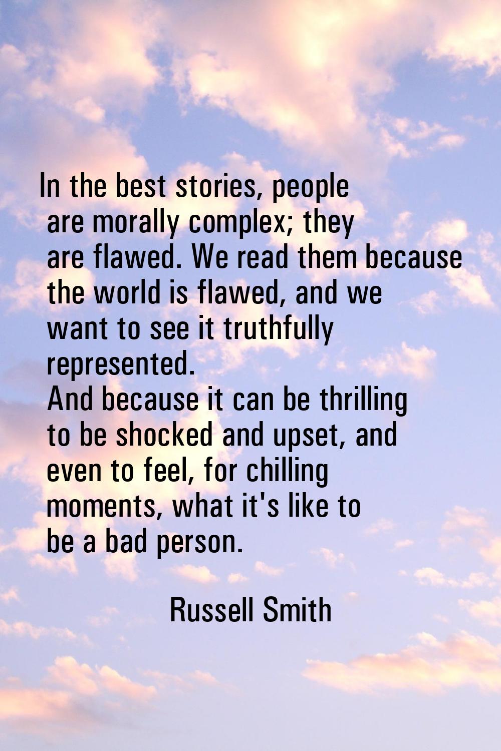 In the best stories, people are morally complex; they are flawed. We read them because the world is