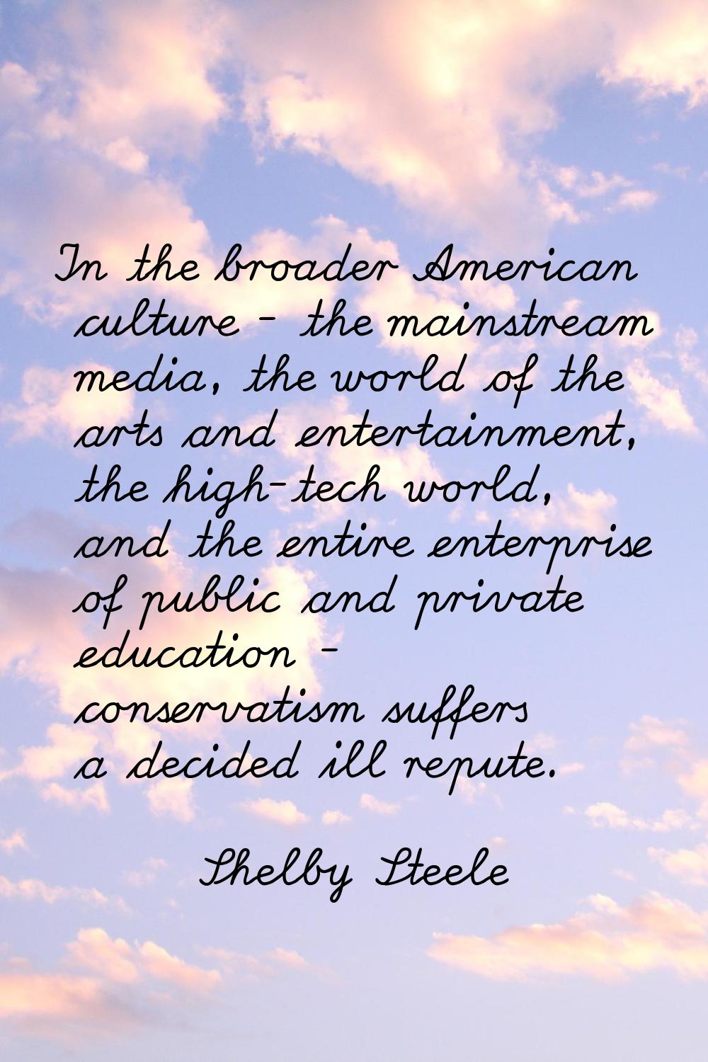 In the broader American culture - the mainstream media, the world of the arts and entertainment, th